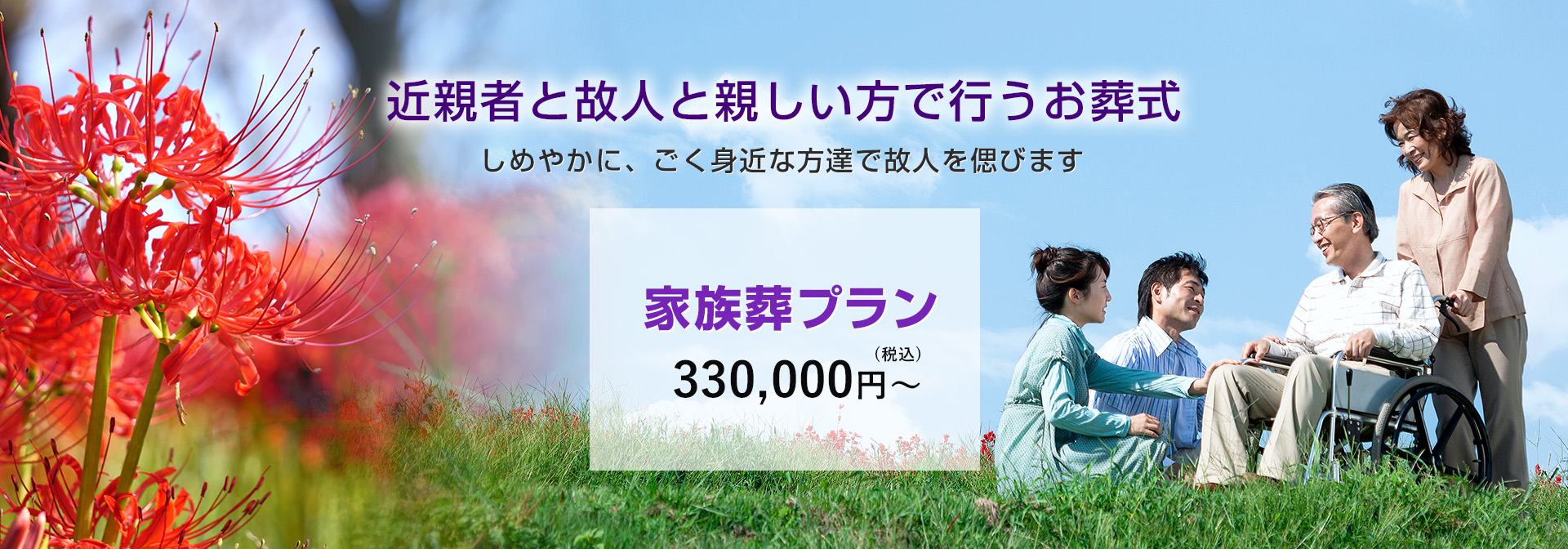 近親者と故人と親しい方で行うお葬式 しめやかに、ごく身近な方たちで故人を偲びます 家族葬プラン 家族層専用式場にて 330,000円(税別)～